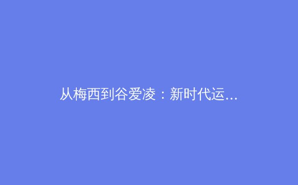 从梅西到谷爱凌：新时代运动员商业价值的重构与体育产业的范式转移 - 3